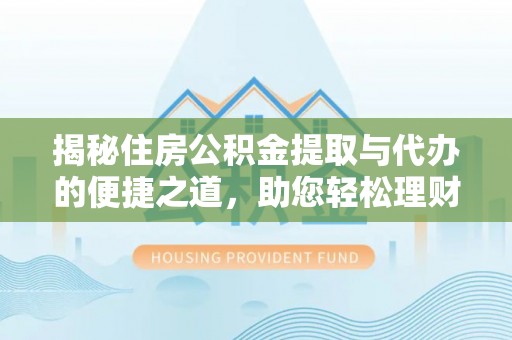 科尔沁左翼中旗揭秘住房公积金提取与代办的便捷之道，助您轻松理财