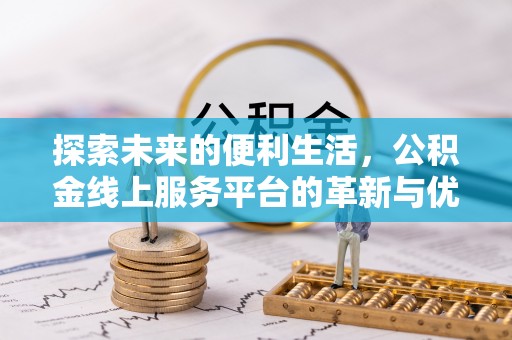 科尔沁左翼中旗探索未来的便利生活，公积金线上服务平台的革新与优势