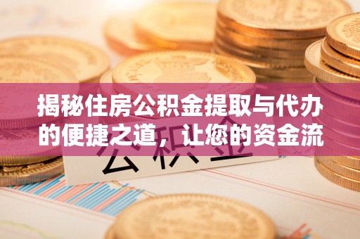 科尔沁左翼中旗揭秘住房公积金提取与代办的便捷之道，让您的资金流动更高效
