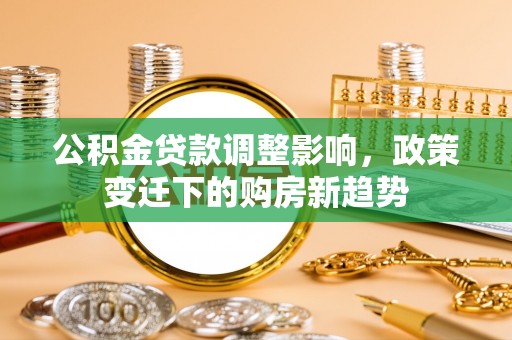 科尔沁左翼中旗公积金贷款调整影响，政策变迁下的购房新趋势