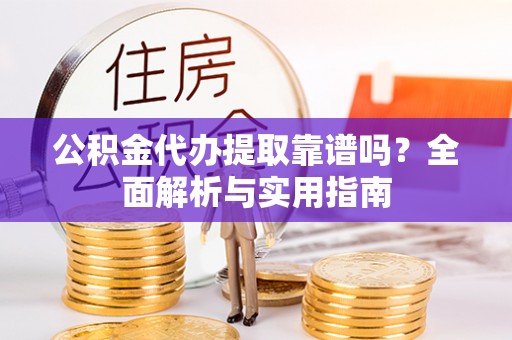 科尔沁左翼中旗公积金代办提取靠谱吗？全面解析与实用指南