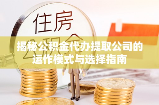 科尔沁左翼中旗揭秘公积金代办提取公司的运作模式与选择指南