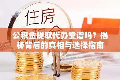 科尔沁左翼中旗公积金提取代办靠谱吗？揭秘背后的真相与选择指南