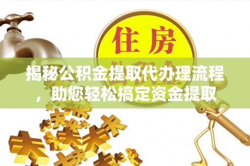科尔沁左翼中旗揭秘公积金提取代办理流程，助您轻松搞定资金提取