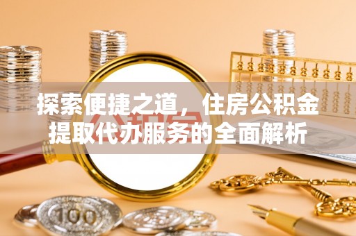 科尔沁左翼中旗探索便捷之道，住房公积金提取代办服务的全面解析