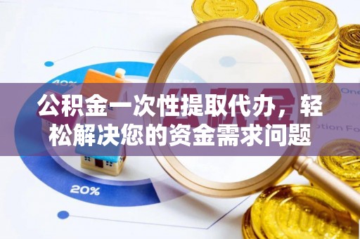科尔沁左翼中旗公积金一次性提取代办，轻松解决您的资金需求问题