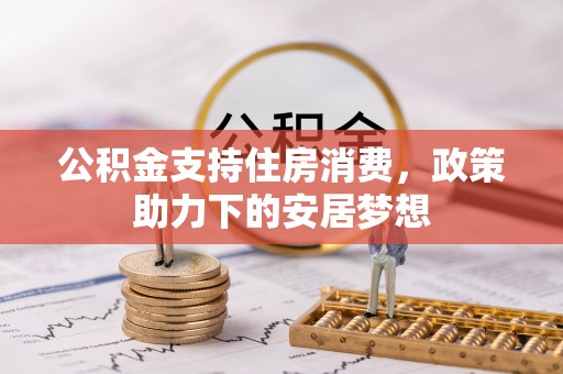 科尔沁左翼中旗公积金支持住房消费，政策助力下的安居梦想