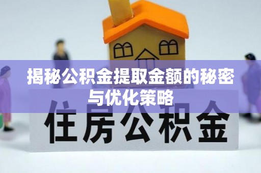 科尔沁左翼中旗揭秘公积金提取金额的秘密与优化策略