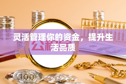科尔沁左翼中旗灵活管理你的资金，提升生活品质
