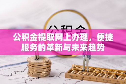 科尔沁左翼中旗公积金提取网上办理，便捷服务的革新与未来趋势