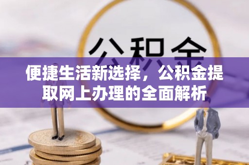 科尔沁左翼中旗便捷生活新选择，公积金提取网上办理的全面解析