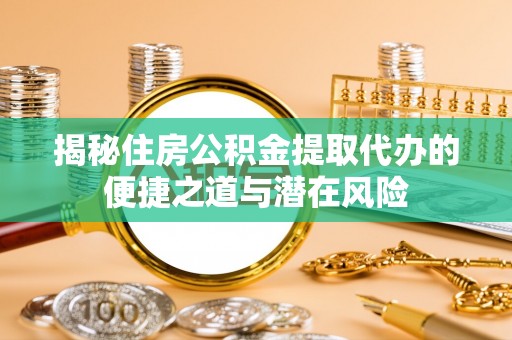 科尔沁左翼中旗揭秘住房公积金提取代办的便捷之道与潜在风险