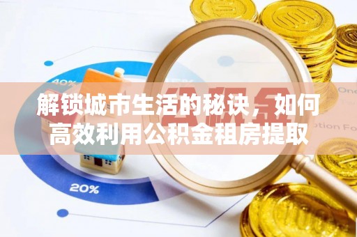 科尔沁左翼中旗解锁城市生活的秘诀，如何高效利用公积金租房提取