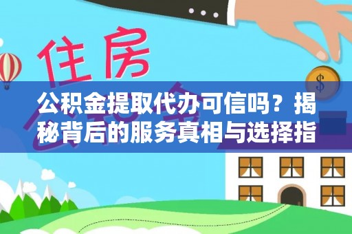 科尔沁左翼中旗公积金提取代办可信吗？揭秘背后的服务真相与选择指南