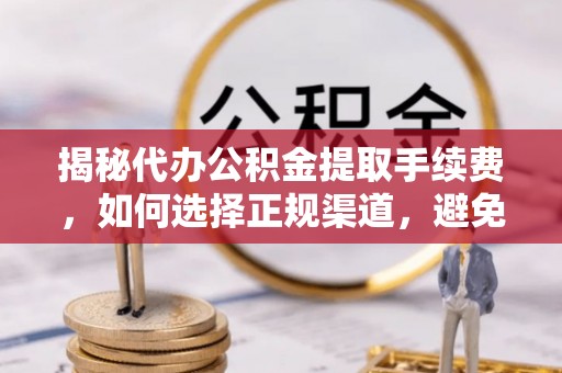 科尔沁左翼中旗揭秘代办公积金提取手续费，如何选择正规渠道，避免上当受骗