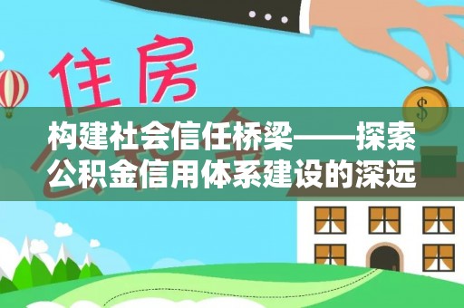 科尔沁左翼中旗构建社会信任桥梁——探索公积金信用体系建设的深远意义