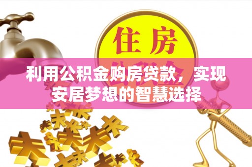 科尔沁左翼中旗利用公积金购房贷款，实现安居梦想的智慧选择