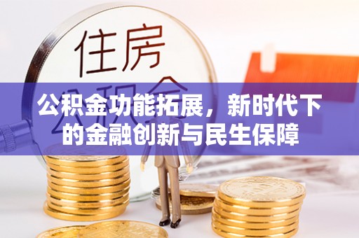 科尔沁左翼中旗公积金功能拓展，新时代下的金融创新与民生保障