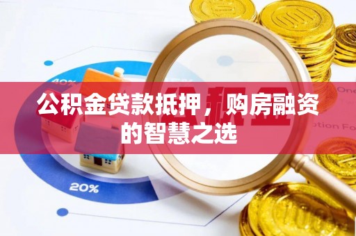 科尔沁左翼中旗公积金贷款抵押，购房融资的智慧之选