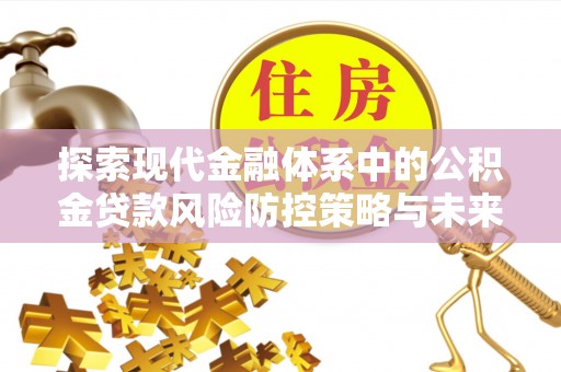 科尔沁左翼中旗探索现代金融体系中的公积金贷款风险防控策略与未来发展趋势