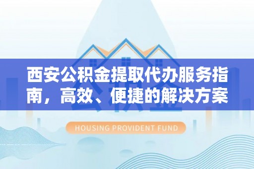 科尔沁左翼中旗西安公积金提取代办服务指南，高效、便捷的解决方案