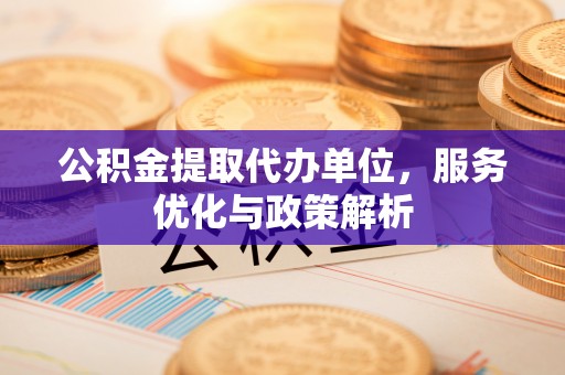 科尔沁左翼中旗公积金提取代办单位，服务优化与政策解析