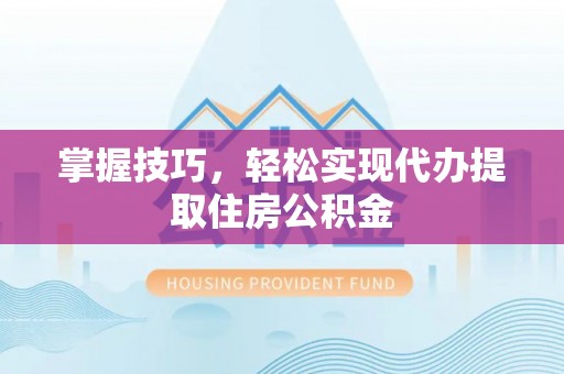 科尔沁左翼中旗掌握技巧，轻松实现代办提取住房公积金