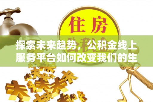 科尔沁左翼中旗探索未来趋势，公积金线上服务平台如何改变我们的生活