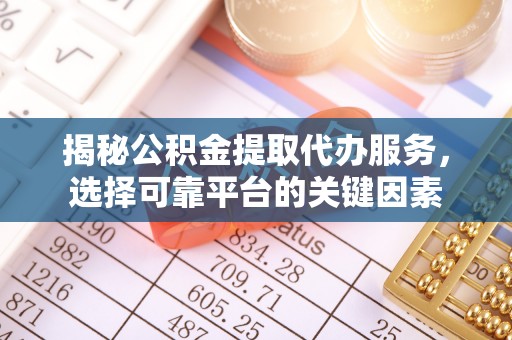 科尔沁左翼中旗揭秘公积金提取代办服务，选择可靠平台的关键因素