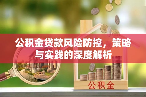 科尔沁左翼中旗公积金贷款风险防控，策略与实践的深度解析