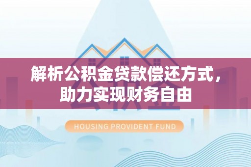 科尔沁左翼中旗解析公积金贷款偿还方式，助力实现财务自由