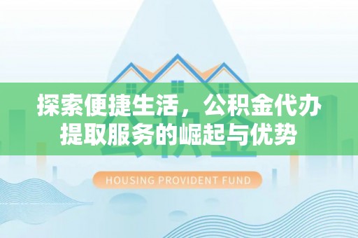 科尔沁左翼中旗探索便捷生活，公积金代办提取服务的崛起与优势