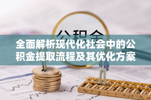 科尔沁左翼中旗全面解析现代化社会中的公积金提取流程及其优化方案