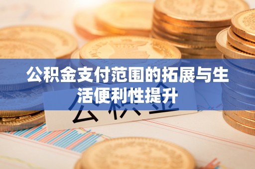科尔沁左翼中旗公积金支付范围的拓展与生活便利性提升