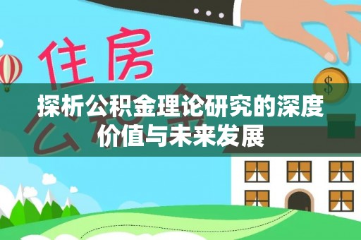 科尔沁左翼中旗探析公积金理论研究的深度价值与未来发展