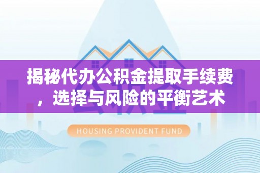 科尔沁左翼中旗揭秘代办公积金提取手续费，选择与风险的平衡艺术