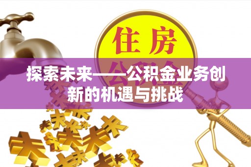 科尔沁左翼中旗探索未来——公积金业务创新的机遇与挑战