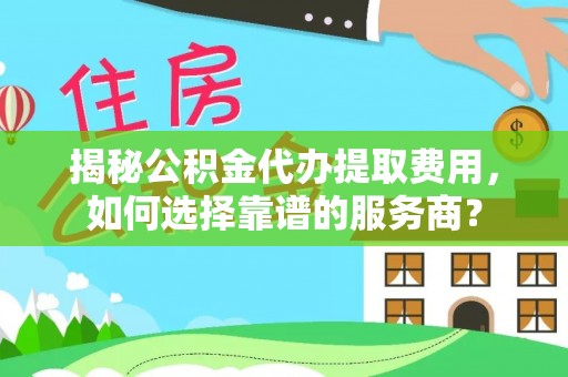 科尔沁左翼中旗揭秘公积金代办提取费用，如何选择靠谱的服务商？
