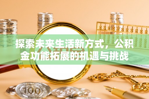 科尔沁左翼中旗探索未来生活新方式，公积金功能拓展的机遇与挑战