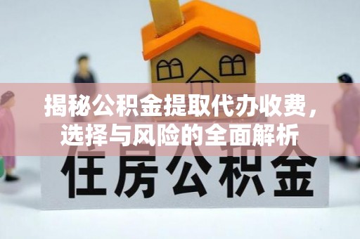 科尔沁左翼中旗揭秘公积金提取代办收费，选择与风险的全面解析
