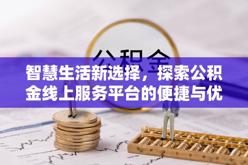 科尔沁左翼中旗智慧生活新选择，探索公积金线上服务平台的便捷与优势
