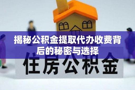 科尔沁左翼中旗揭秘公积金提取代办收费背后的秘密与选择