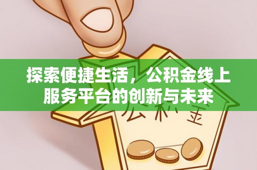 科尔沁左翼中旗探索便捷生活，公积金线上服务平台的创新与未来