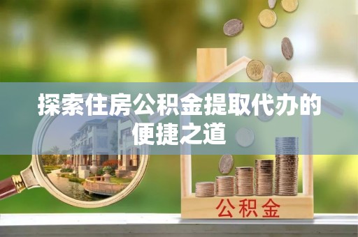 科尔沁左翼中旗探索住房公积金提取代办的便捷之道