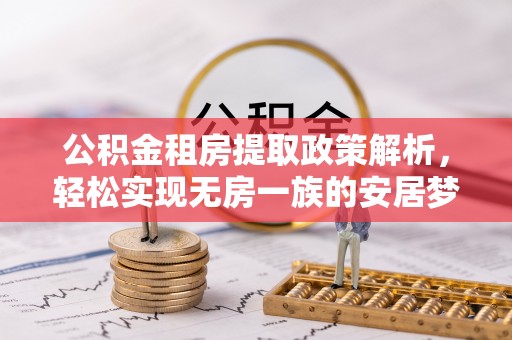 科尔沁左翼中旗公积金租房提取政策解析，轻松实现无房一族的安居梦想