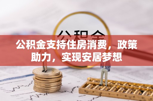 科尔沁左翼中旗公积金支持住房消费，政策助力，实现安居梦想