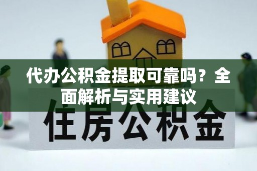 科尔沁左翼中旗代办公积金提取可靠吗？全面解析与实用建议