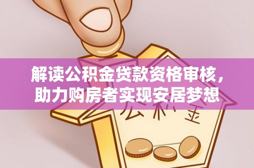 科尔沁左翼中旗解读公积金贷款资格审核，助力购房者实现安居梦想