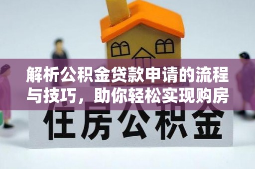 科尔沁左翼中旗解析公积金贷款申请的流程与技巧，助你轻松实现购房梦想