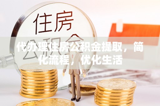 科尔沁左翼中旗代办理住房公积金提取，简化流程，优化生活